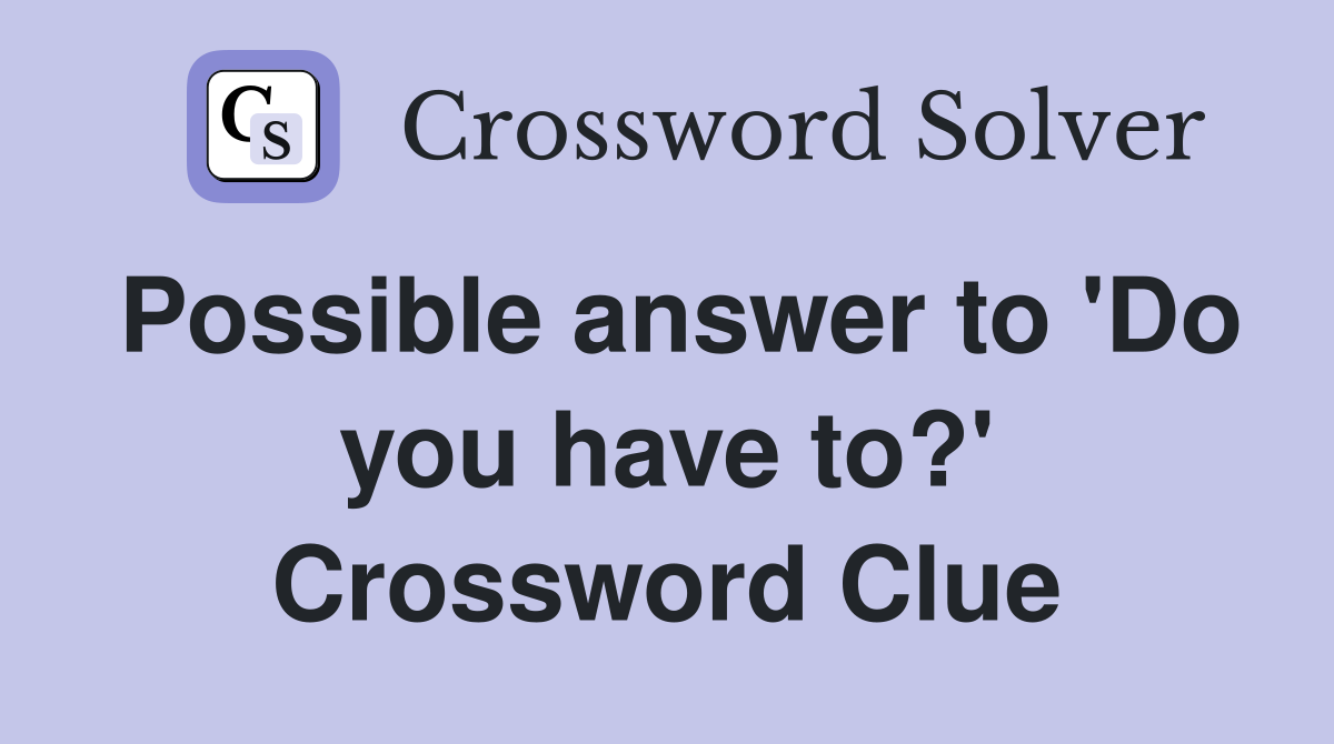Possible answer to 'Do you have to?' Crossword Clue
