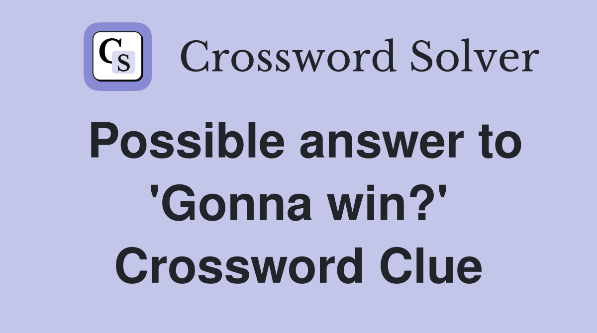 Possible answer to 'Gonna win?' Crossword Clue