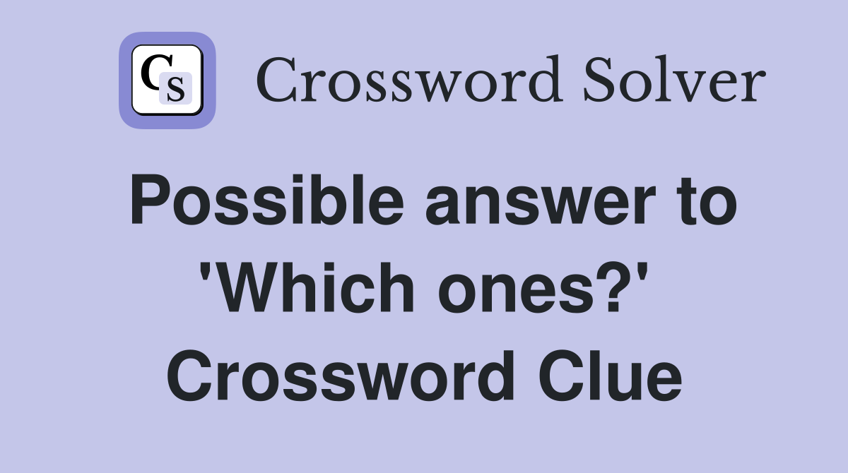 Possible answer to 'Which ones?' Crossword Clue