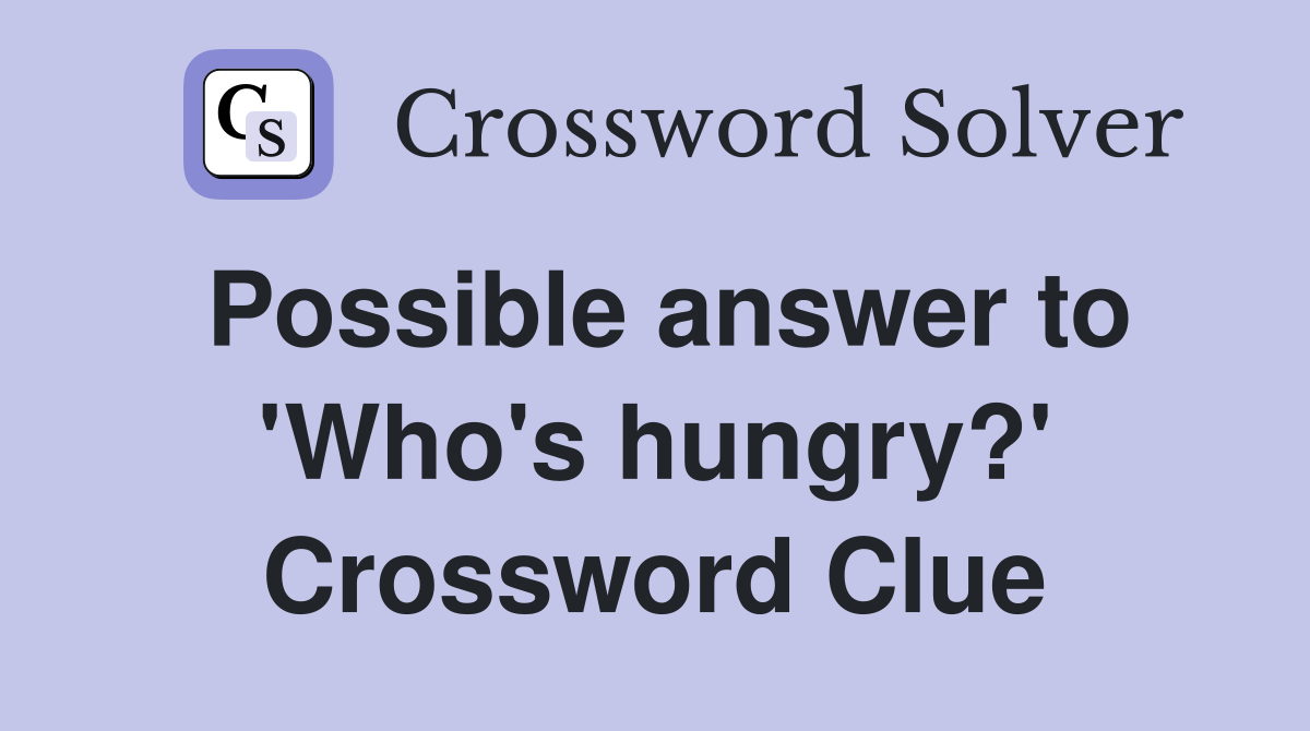 Possible answer to 'Who's hungry?' Crossword Clue