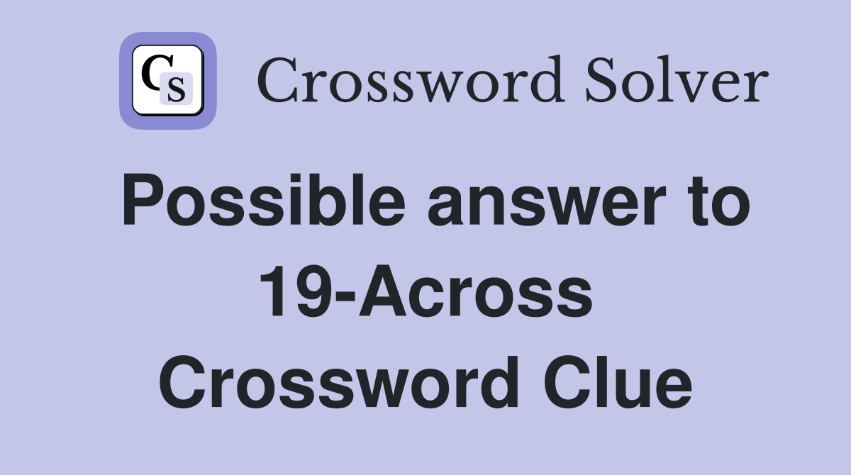 Possible answer to 19-Across Crossword Clue