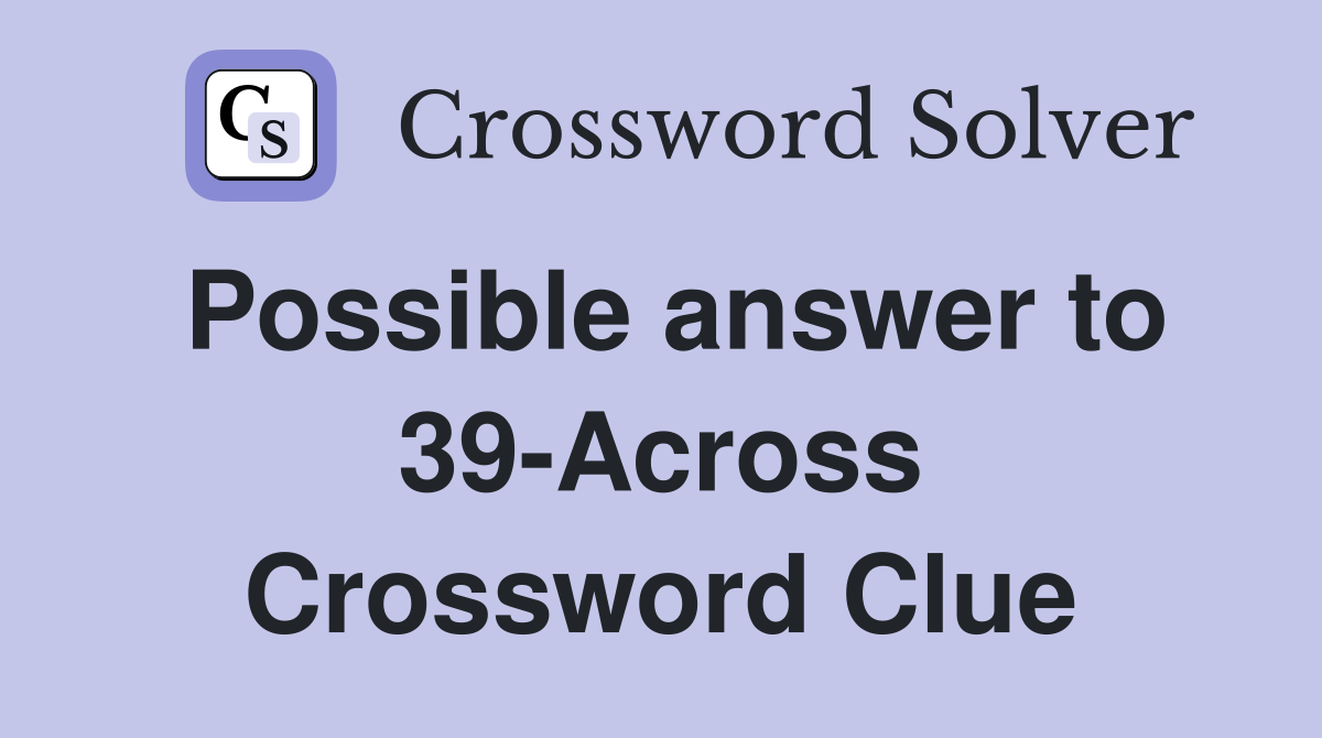 Possible answer to 39-Across Crossword Clue