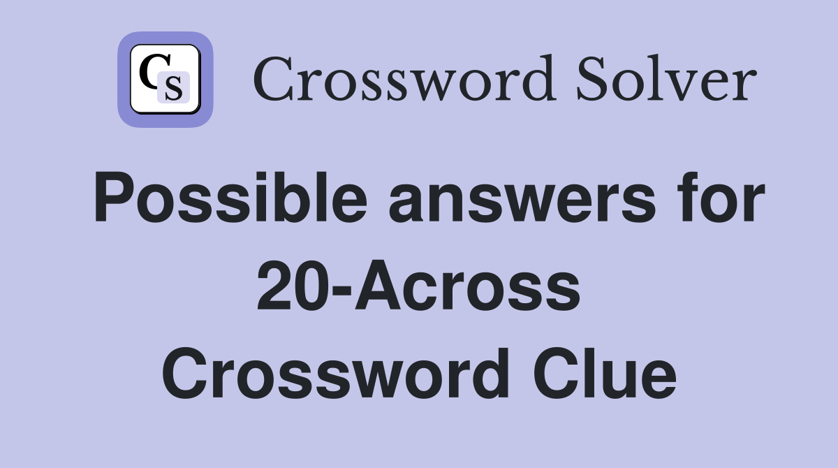 Possible answers for 20-Across Crossword Clue