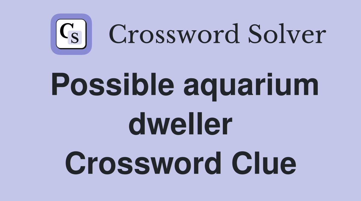 Possible aquarium dweller Crossword Clue