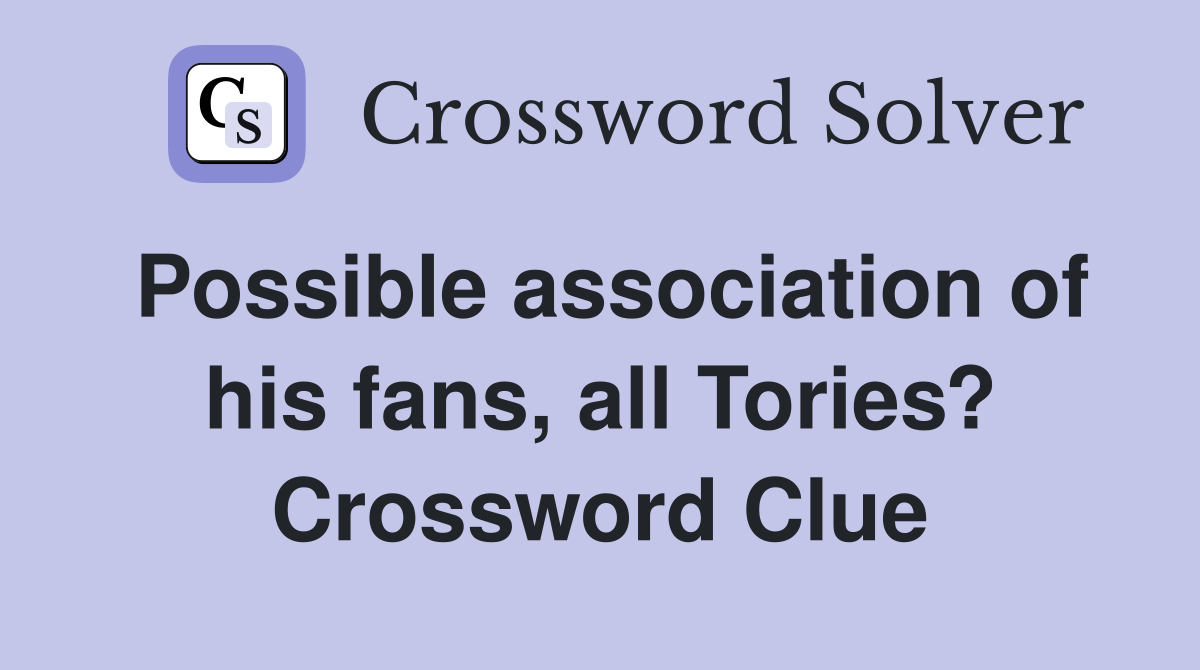 Possible association of his fans, all Tories? Crossword Clue