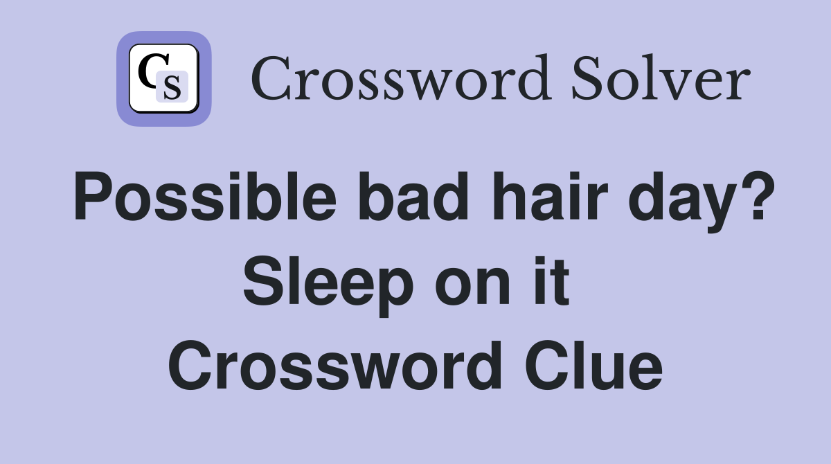 Possible bad hair day? Sleep on it  Crossword Clue