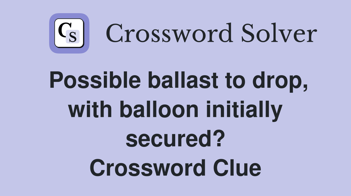 Possible ballast to drop, with balloon initially secured? Crossword Clue