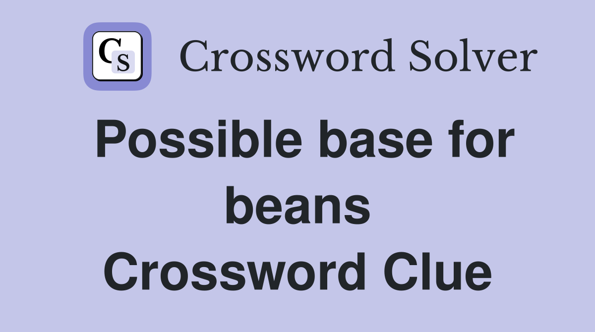 Possible base for beans Crossword Clue