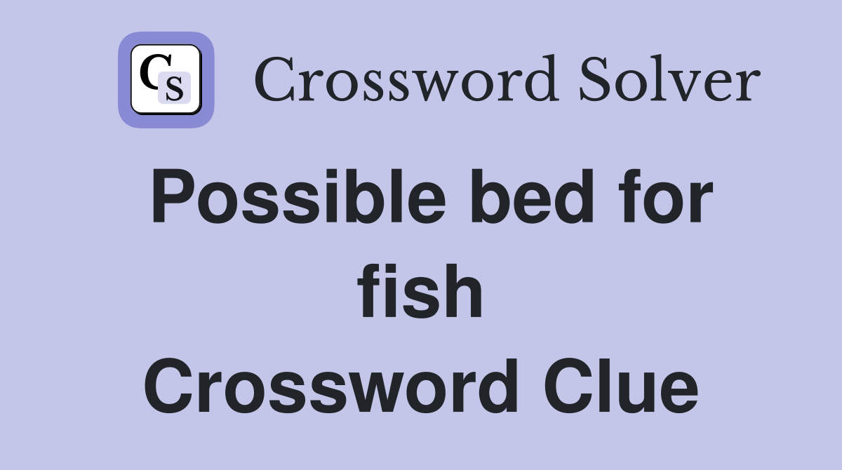 Possible bed for fish Crossword Clue