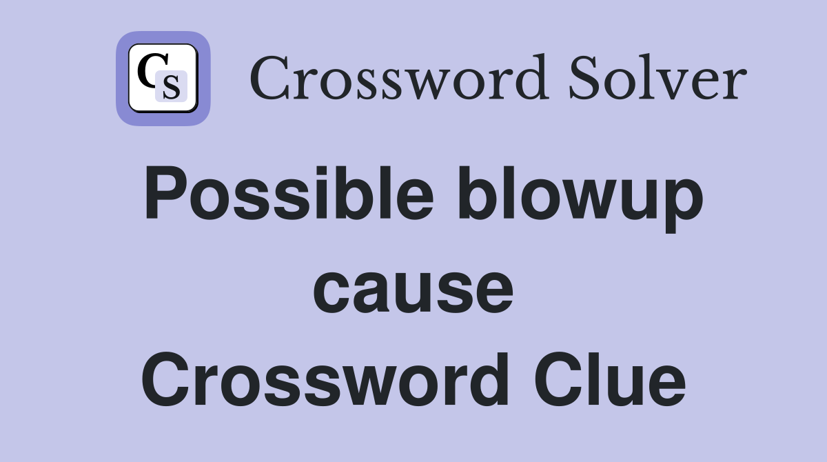 Possible blowup cause Crossword Clue