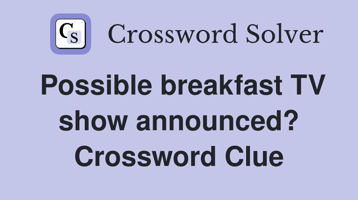 Possible breakfast TV show announced? Crossword Clue