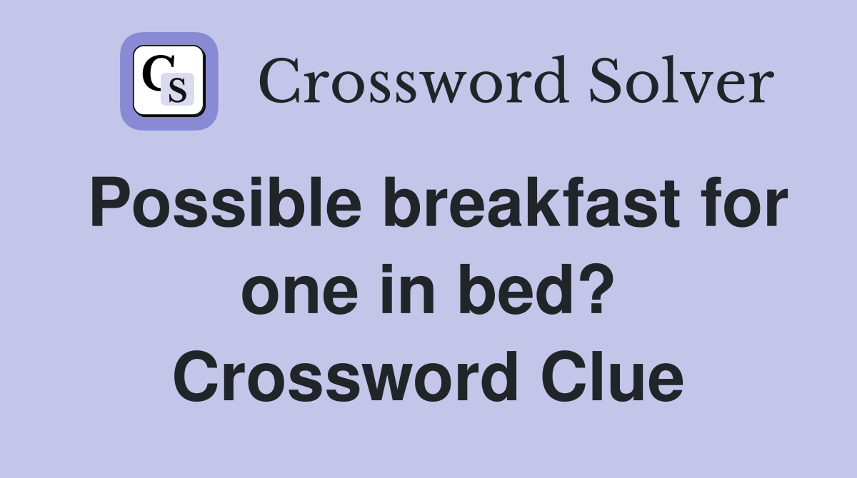Possible breakfast for one in bed? Crossword Clue