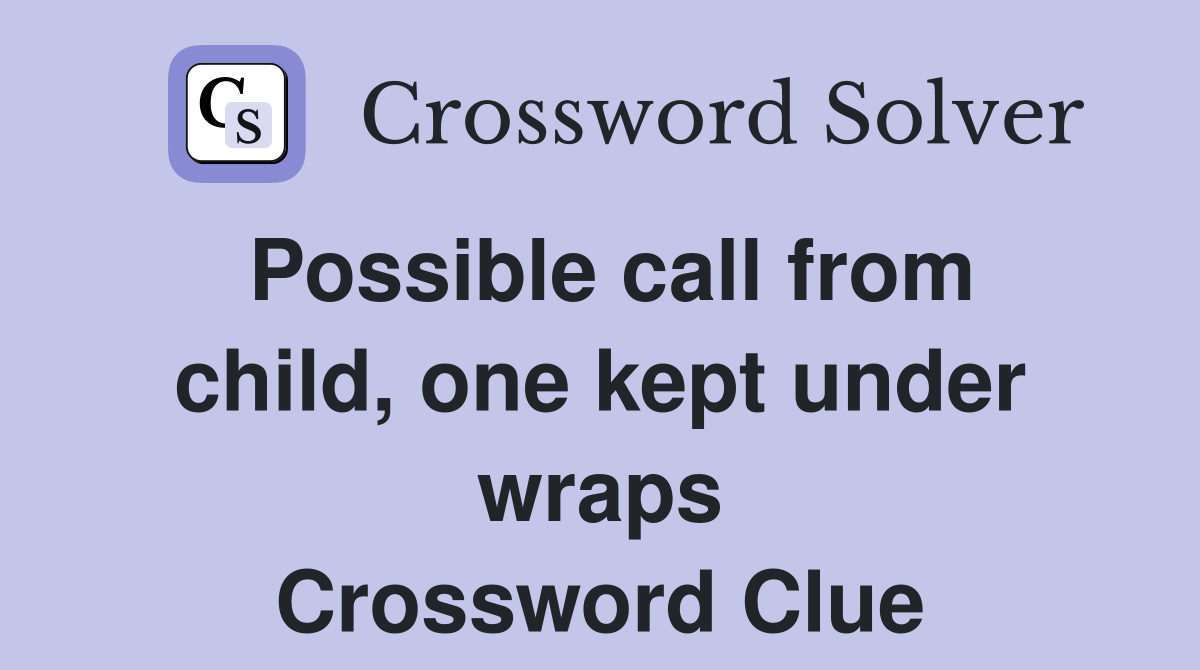 Possible call from child, one kept under wraps Crossword Clue
