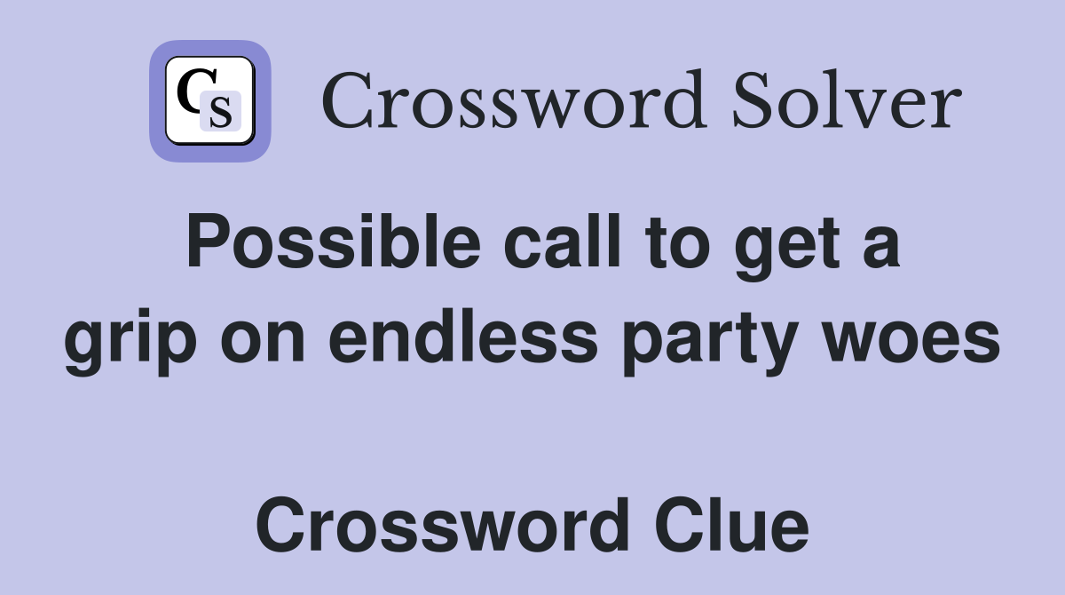 Possible call to get a grip on endless party woes  Crossword Clue