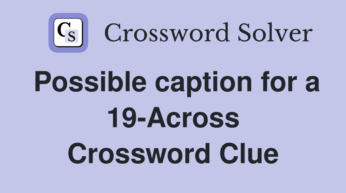 Possible caption for a 19-Across Crossword Clue