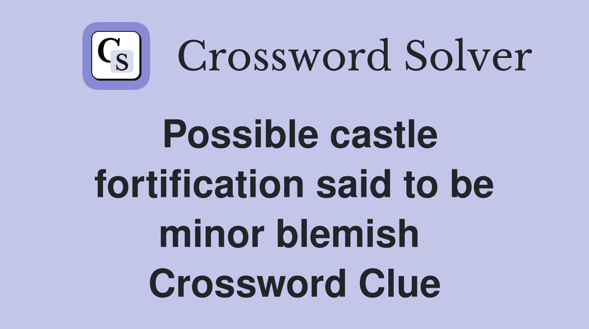 Possible castle fortification said to be minor blemish  Crossword Clue