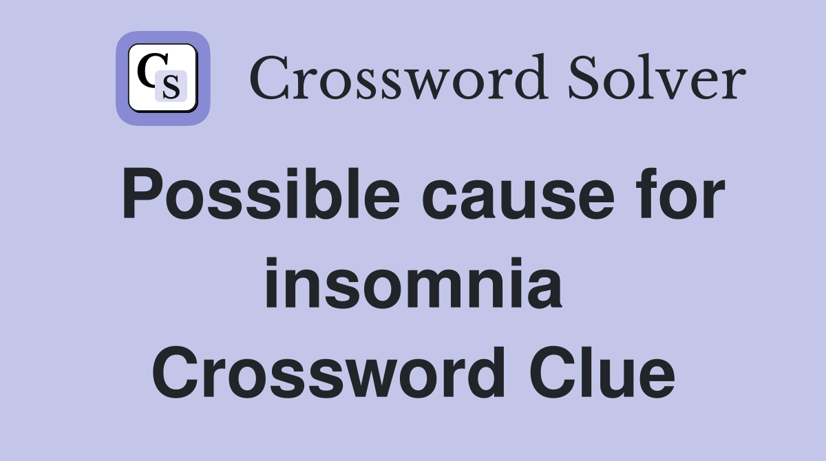 Possible cause for insomnia Crossword Clue