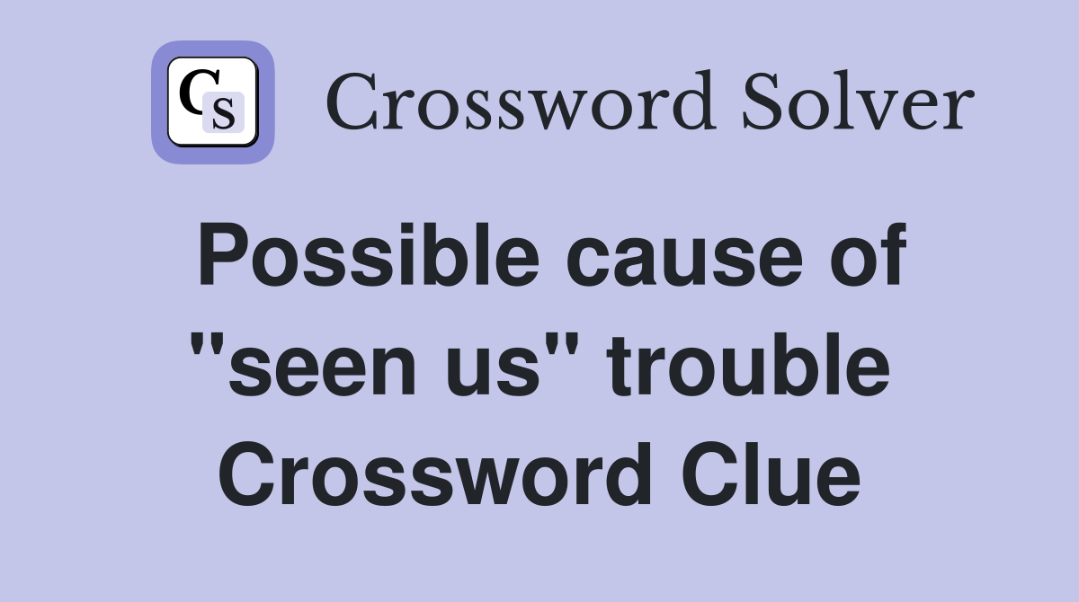 Possible cause of "seen us" trouble Crossword Clue