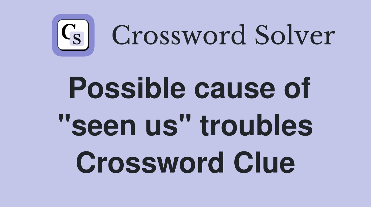 Possible cause of "seen us" troubles Crossword Clue