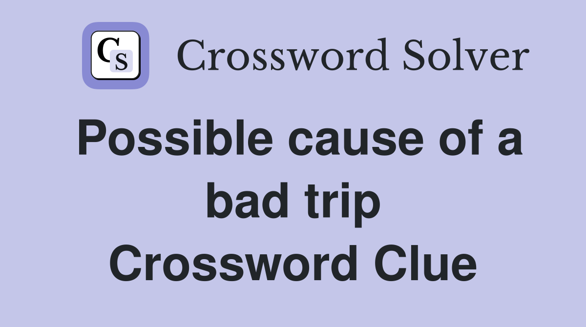 Possible cause of a bad trip Crossword Clue