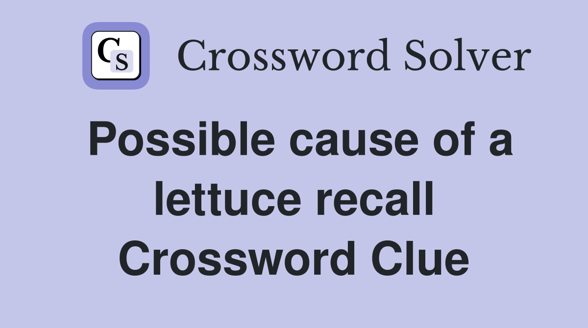 Possible cause of a lettuce recall Crossword Clue