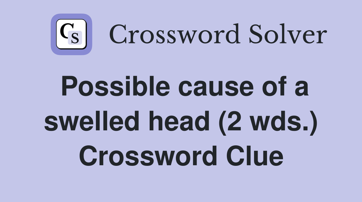 Possible cause of a swelled head (2 wds.) Crossword Clue