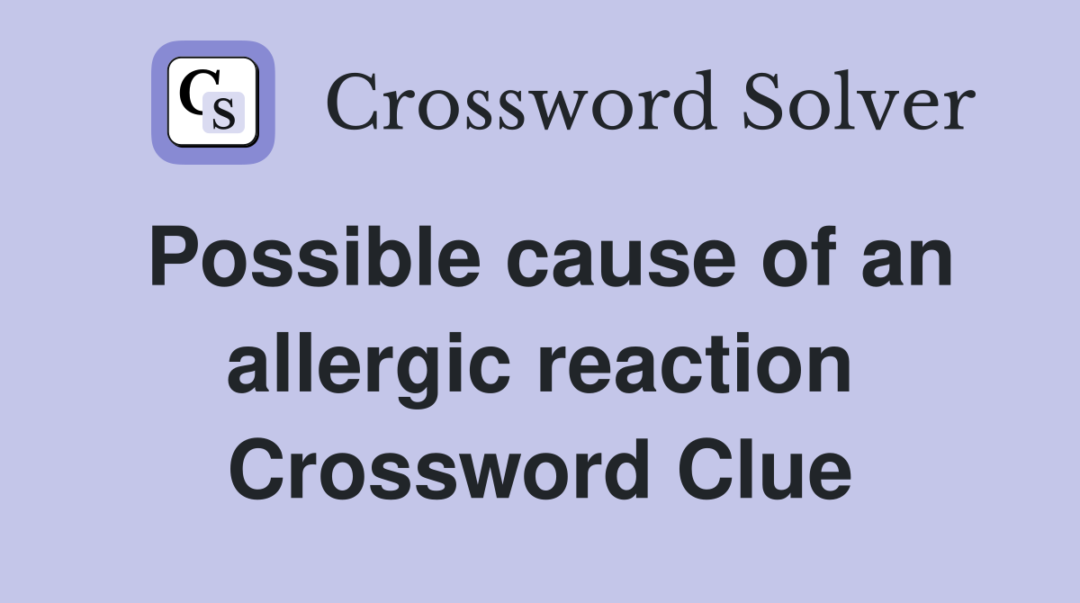 Possible cause of an allergic reaction Crossword Clue