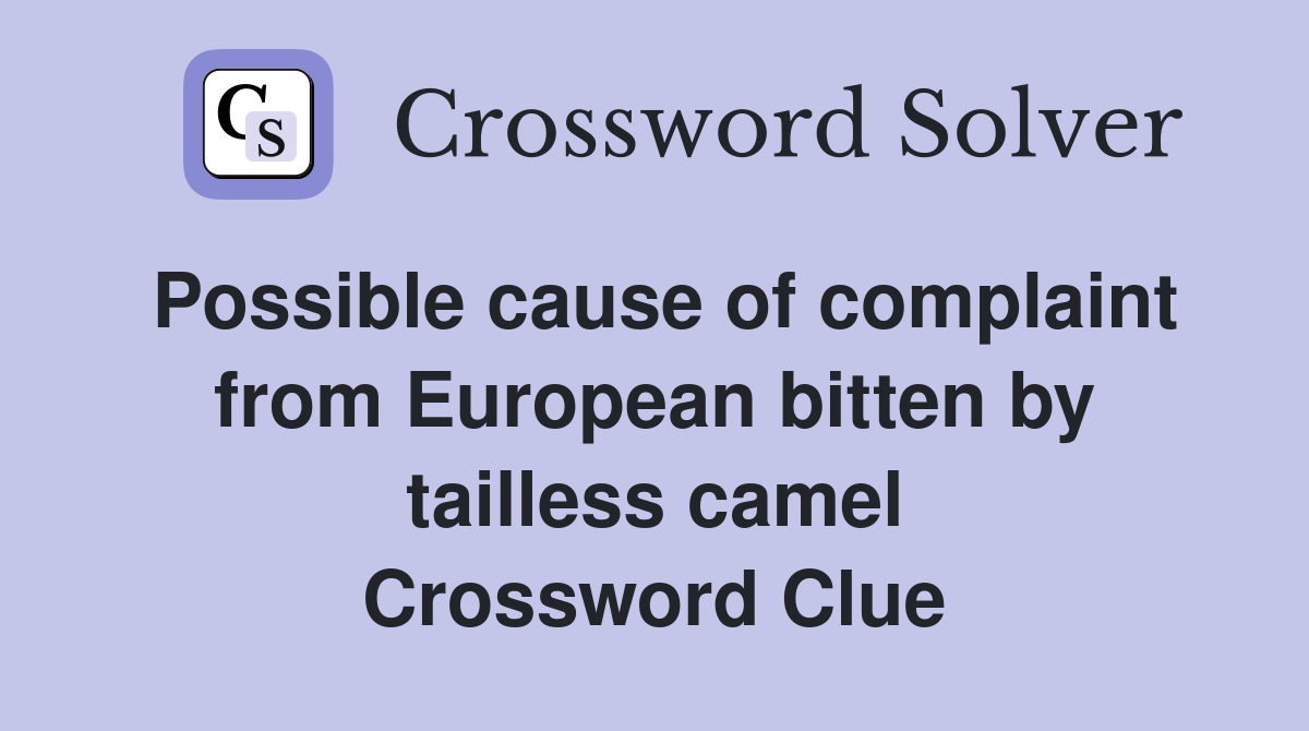 Possible cause of complaint from European bitten by tailless camel Crossword Clue