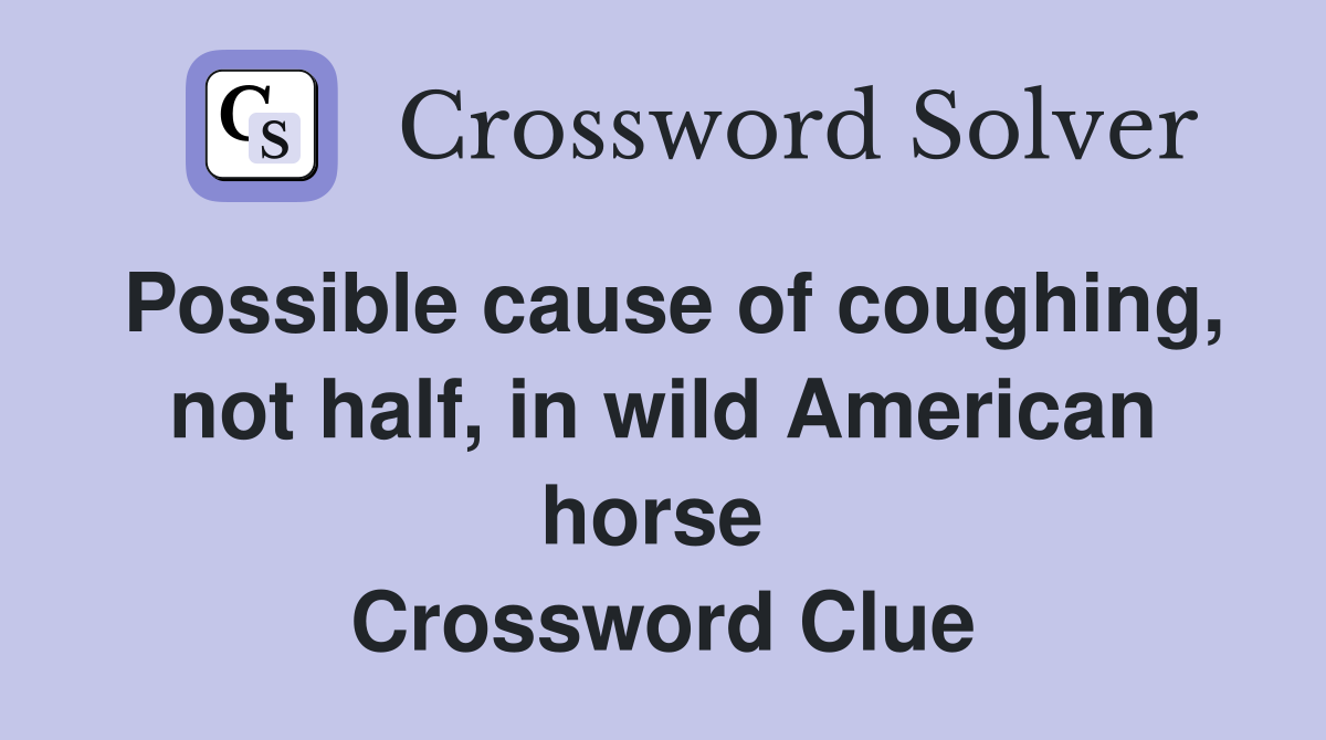 Possible cause of coughing, not half, in wild American horse  Crossword Clue
