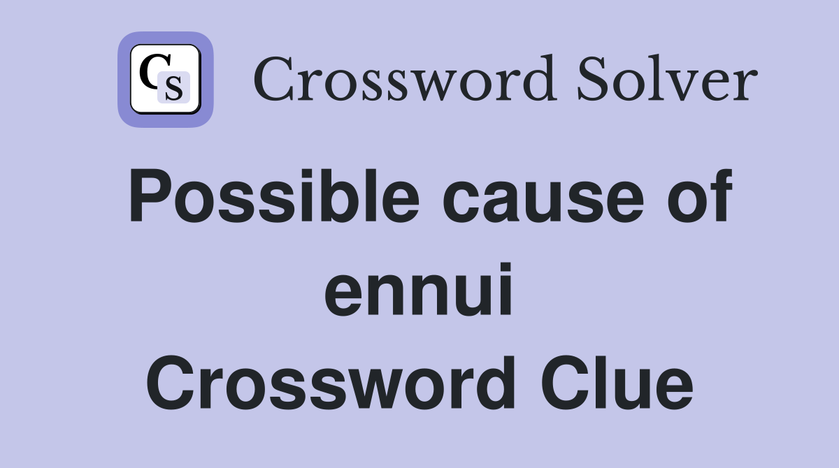 Possible cause of ennui Crossword Clue