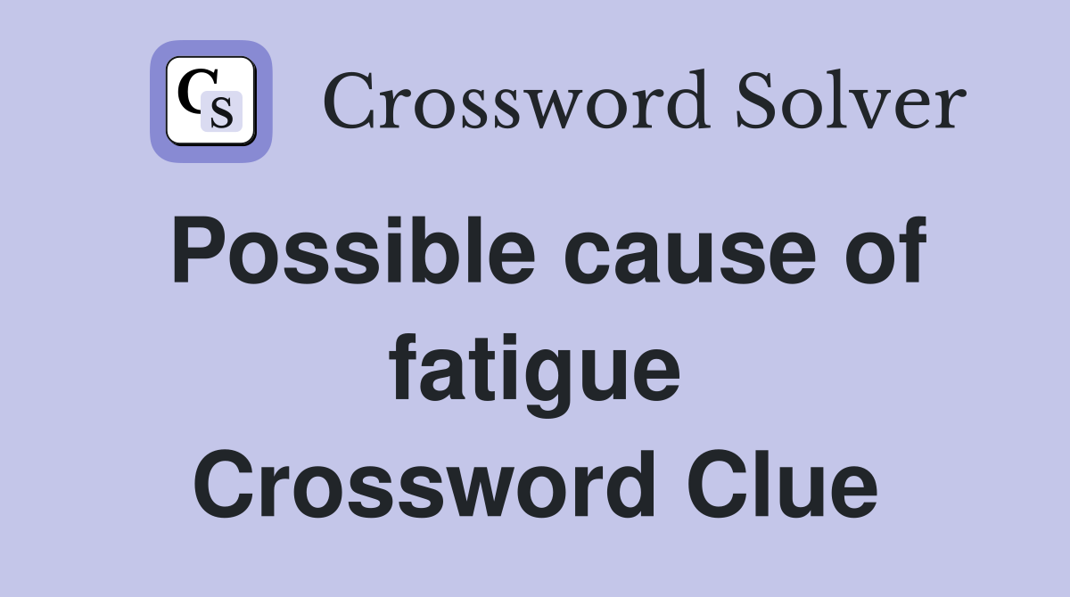 Possible cause of fatigue Crossword Clue