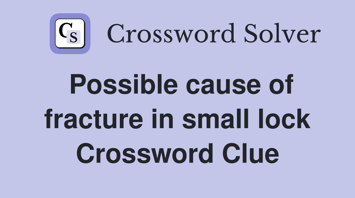 Possible cause of fracture in small lock Crossword Clue
