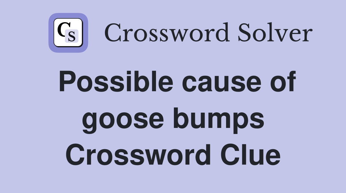 Possible cause of goose bumps Crossword Clue