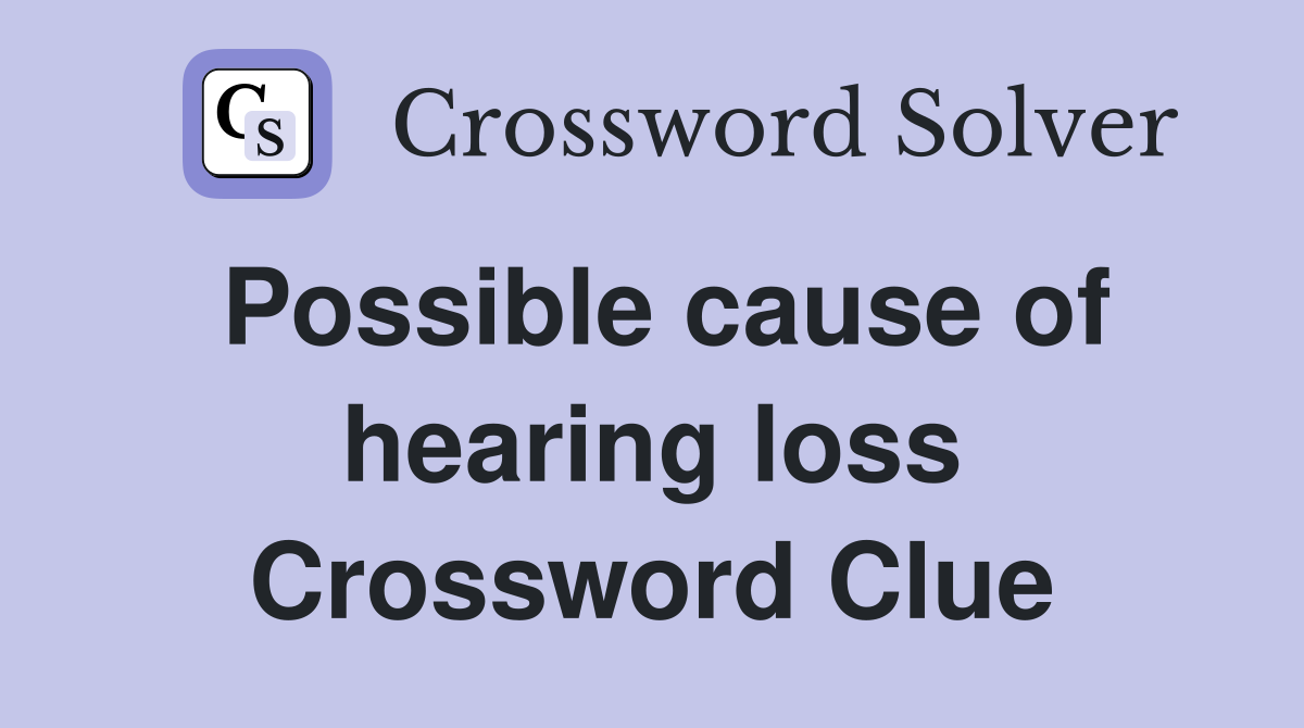 Possible cause of hearing loss Crossword Clue