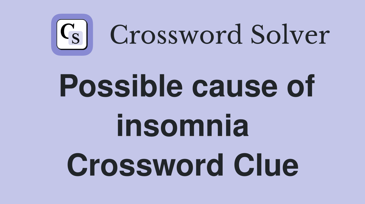 Possible cause of insomnia Crossword Clue
