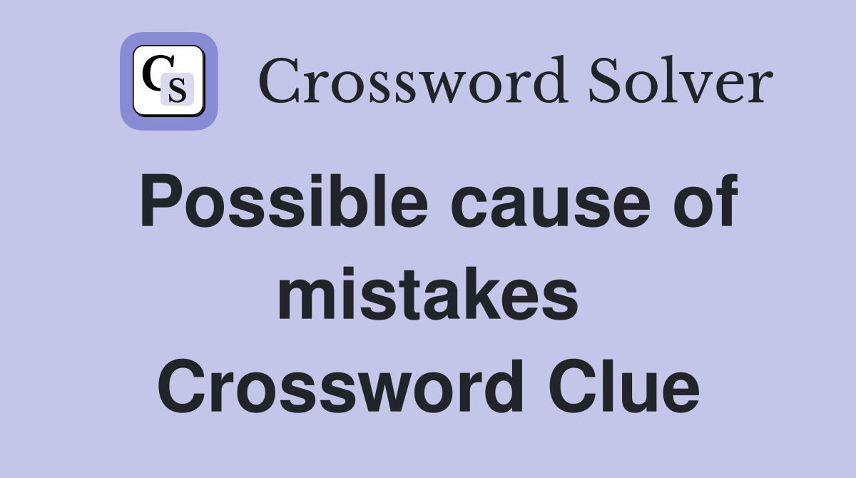 Possible cause of mistakes Crossword Clue