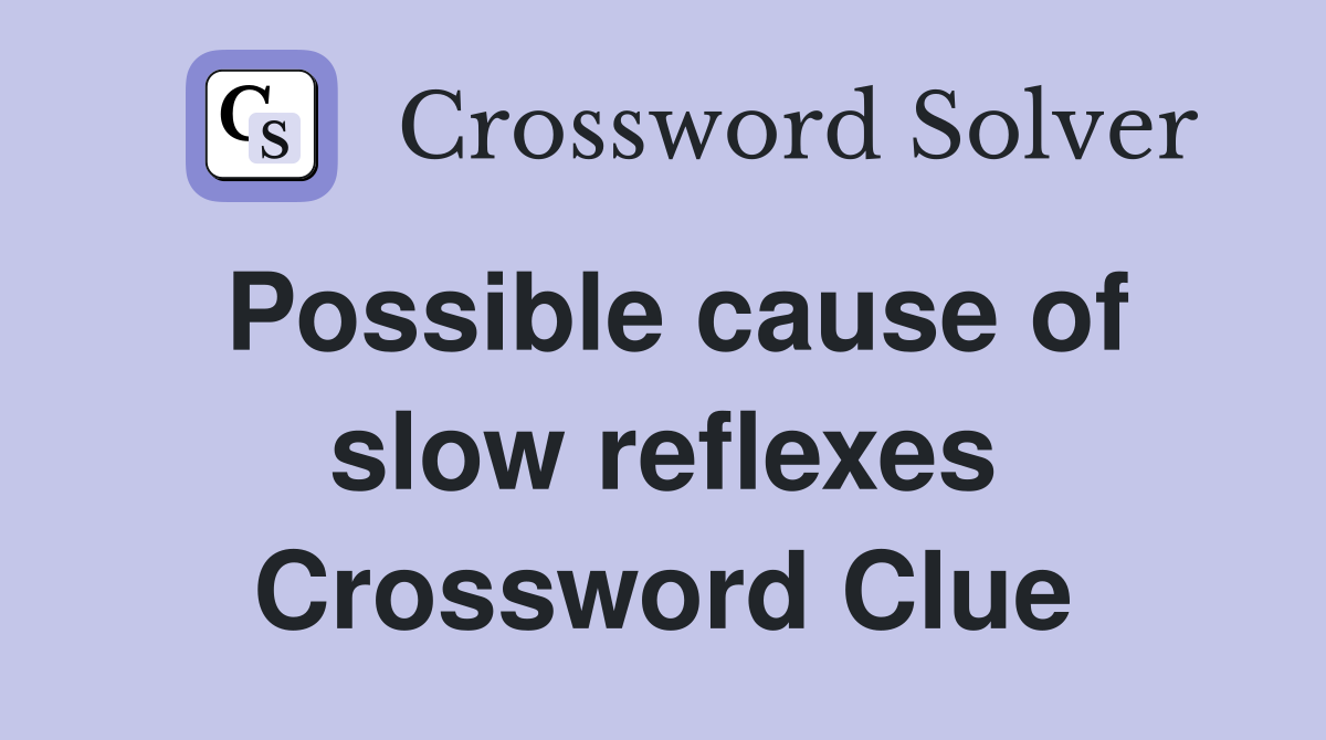 Possible cause of slow reflexes Crossword Clue