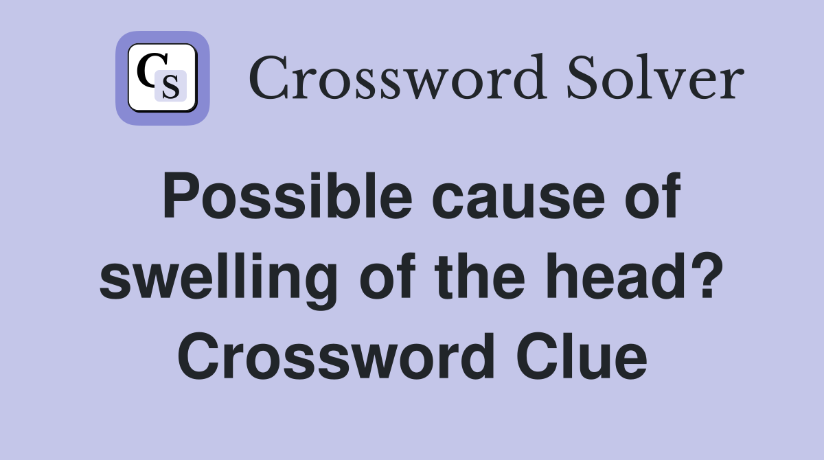 Possible cause of swelling of the head? Crossword Clue