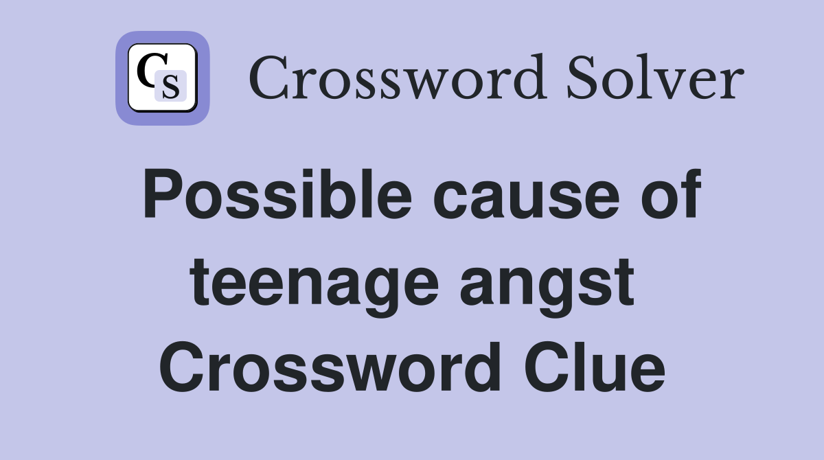 Possible cause of teenage angst Crossword Clue