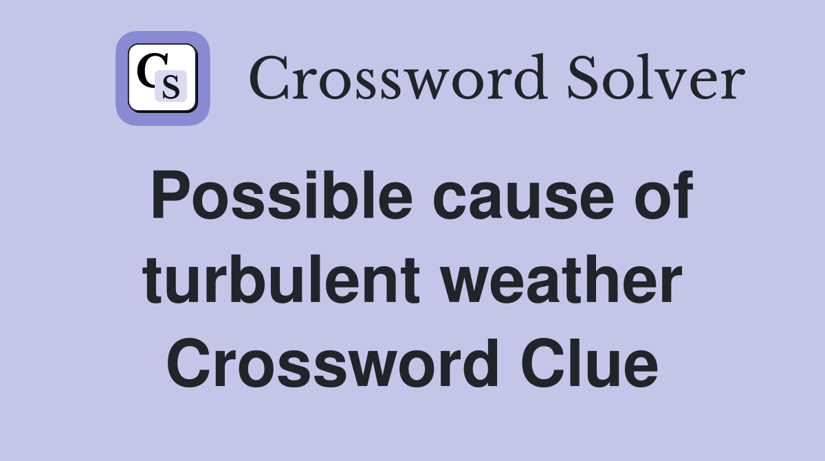 Possible cause of turbulent weather Crossword Clue
