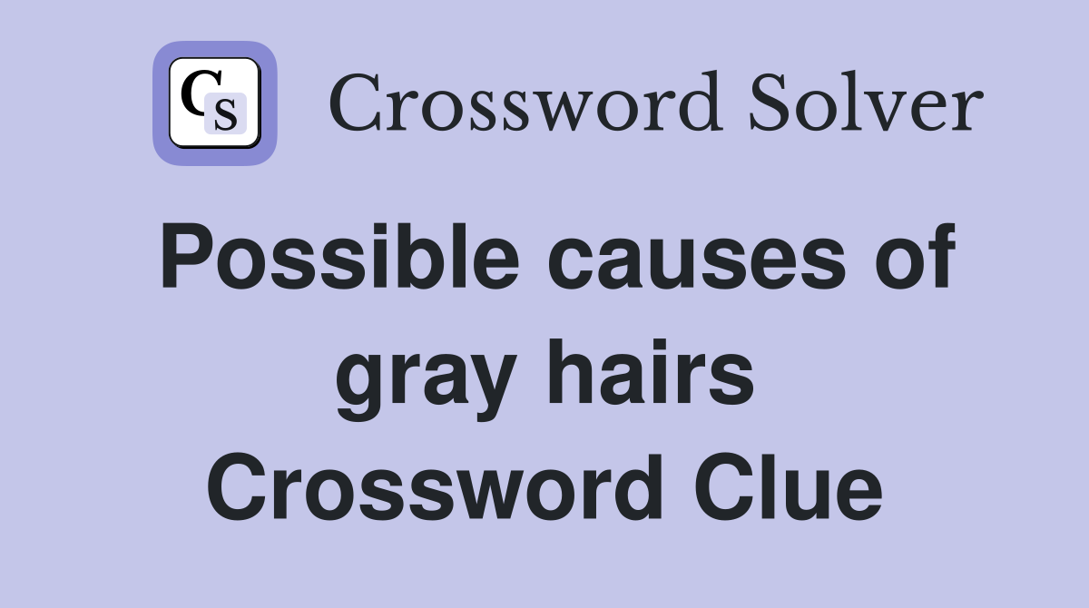 Possible causes of gray hairs Crossword Clue