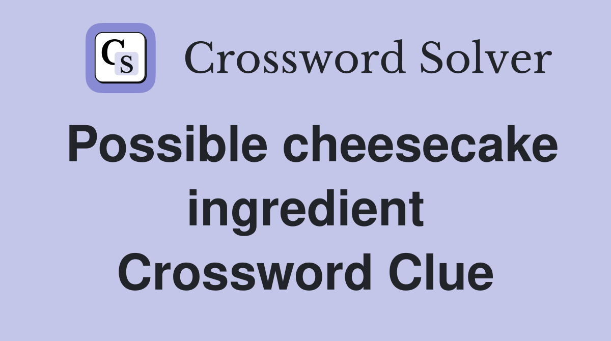 Possible cheesecake ingredient Crossword Clue