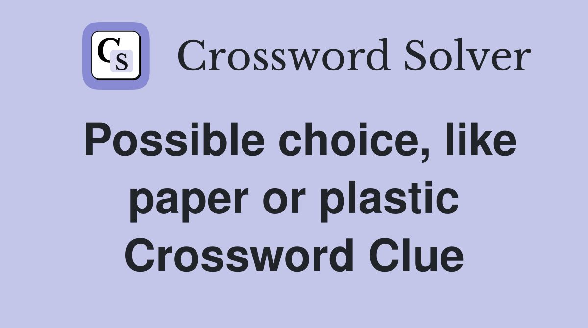 Possible choice, like paper or plastic Crossword Clue