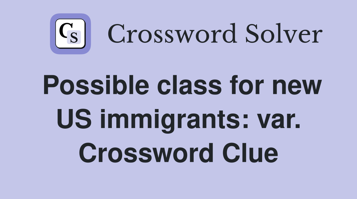 Possible class for new US immigrants: var. Crossword Clue