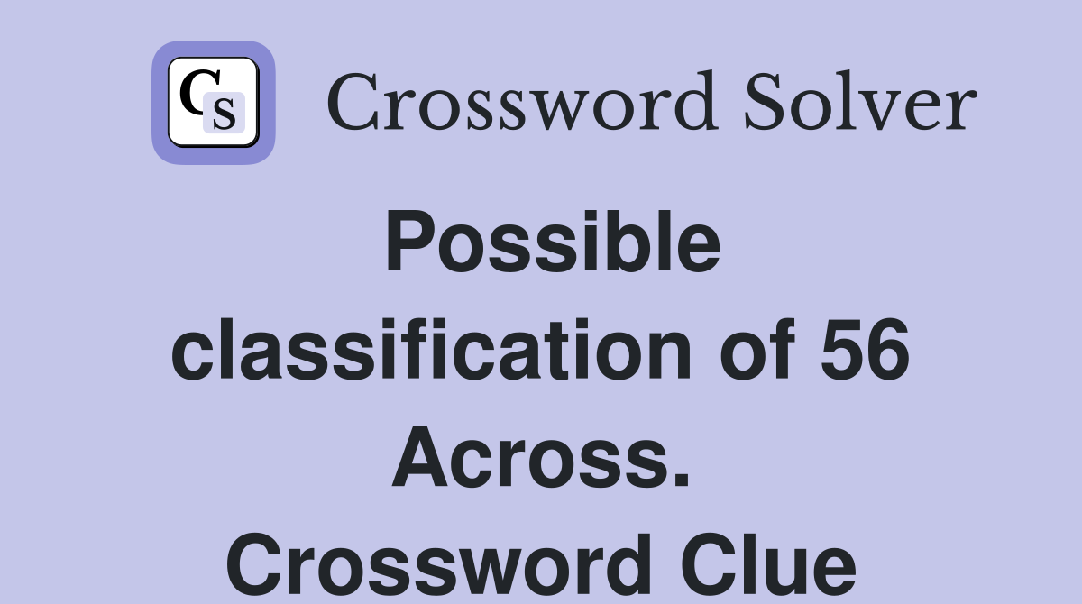 Possible classification of 56 Across. Crossword Clue
