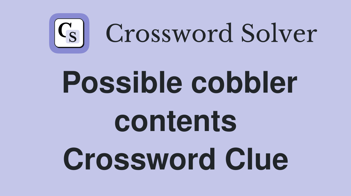 Possible cobbler contents Crossword Clue