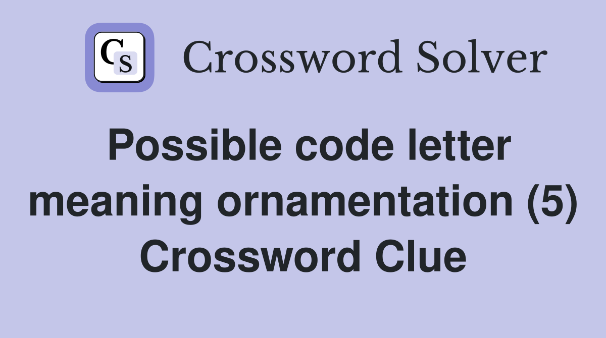 Possible code letter meaning ornamentation (5) Crossword Clue
