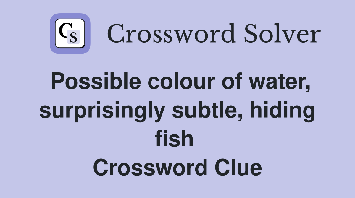 Possible colour of water, surprisingly subtle, hiding fish  Crossword Clue