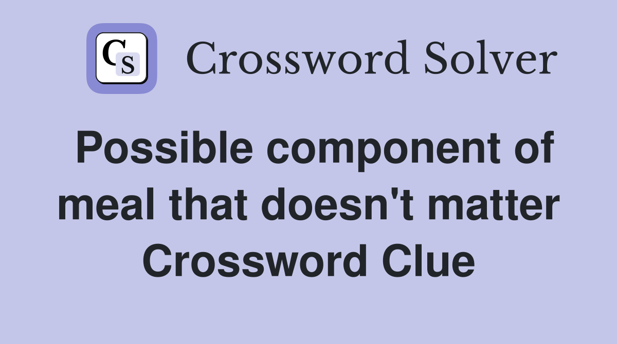 Possible component of meal that doesn't matter Crossword Clue