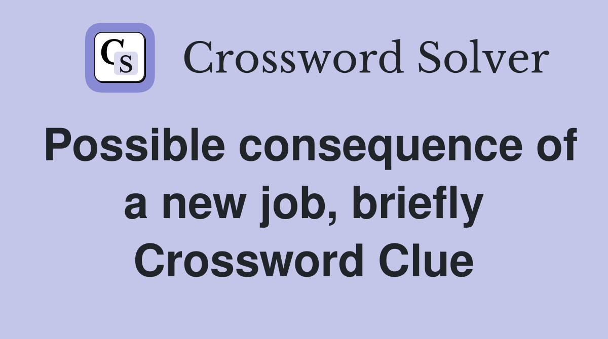 Possible consequence of a new job, briefly Crossword Clue